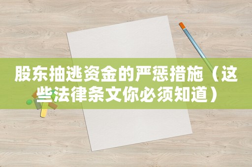 股東抽逃資金的嚴(yán)懲措施（這些法律條文你必須知道）