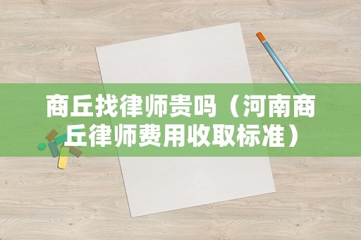 商丘找律師貴嗎（河南商丘律師費用收取標(biāo)準(zhǔn)）