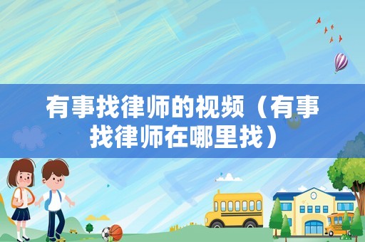 有事找律師的視頻（有事找律師在哪里找）