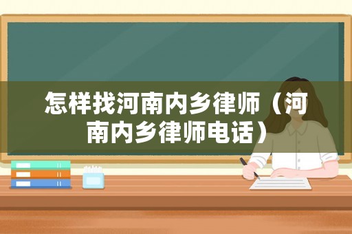 怎樣找河南內(nèi)鄉(xiāng)律師（河南內(nèi)鄉(xiāng)律師電話）
