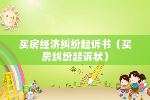 買房經(jīng)濟(jì)糾紛起訴書（買房糾紛起訴狀）