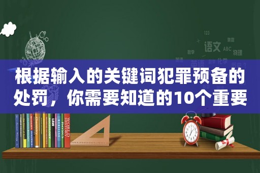 根據(jù)輸入的關(guān)鍵詞犯罪預(yù)備的處罰，你需要知道的10個(gè)重要法律知識(shí)
