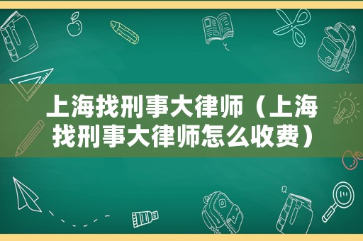 上海找刑事大律師（上海找刑事大律師怎么收費(fèi)）