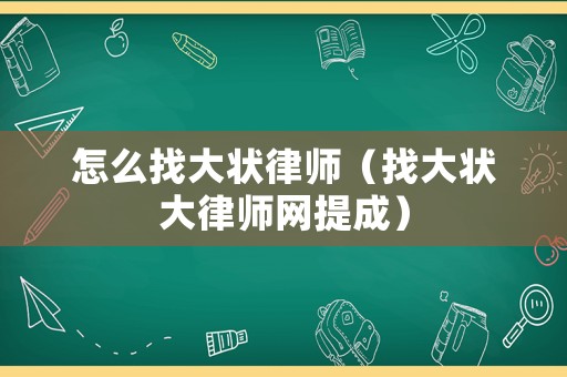 怎么找大狀律師（找大狀大律師網(wǎng)提成）