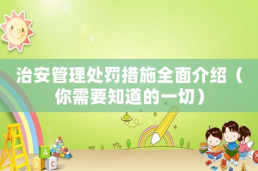 治安管理處罰措施全面介紹（你需要知道的一切）