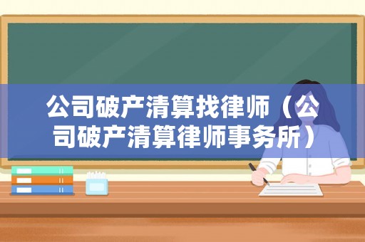 公司破產(chǎn)清算找律師（公司破產(chǎn)清算律師事務(wù)所）