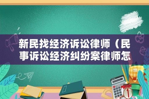 新民找經(jīng)濟訴訟律師（民事訴訟經(jīng)濟糾紛案律師怎么收費）