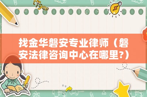 找金華磐安專業(yè)律師（磐安法律咨詢中心在哪里?）