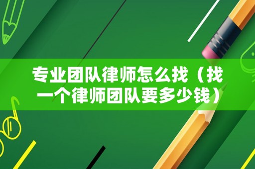 專(zhuān)業(yè)團(tuán)隊(duì)律師怎么找（找一個(gè)律師團(tuán)隊(duì)要多少錢(qián)）
