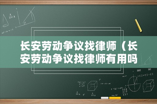 長(zhǎng)安勞動(dòng)爭(zhēng)議找律師（長(zhǎng)安勞動(dòng)爭(zhēng)議找律師有用嗎）