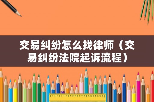 交易糾紛怎么找律師（交易糾紛法院起訴流程）