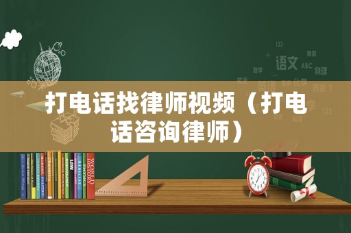 打電話找律師視頻（打電話咨詢律師）