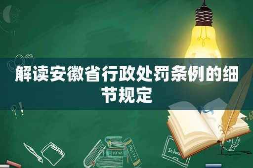 解讀安徽省行政處罰條例的細(xì)節(jié)規(guī)定