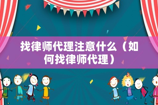 找律師代理注意什么（如何找律師代理）