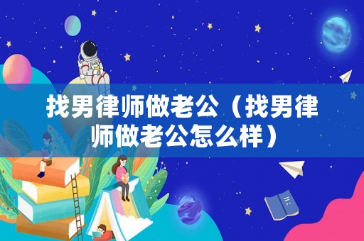 找男律師做老公（找男律師做老公怎么樣）