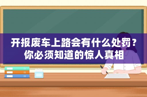 開報(bào)廢車上路會有什么處罰？你必須知道的驚人真相