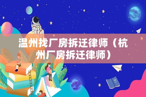 溫州找廠房拆遷律師（杭州廠房拆遷律師）