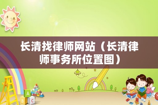 長清找律師網(wǎng)站（長清律師事務(wù)所位置圖）