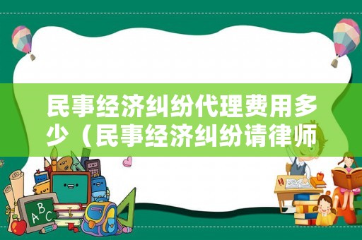 民事經(jīng)濟(jì)糾紛代理費(fèi)用多少（民事經(jīng)濟(jì)糾紛請(qǐng)律師費(fèi)用多少錢(qián)）