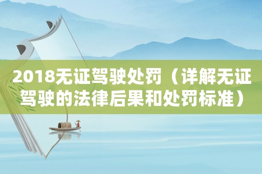 2018無證駕駛處罰（詳解無證駕駛的法律后果和處罰標準）