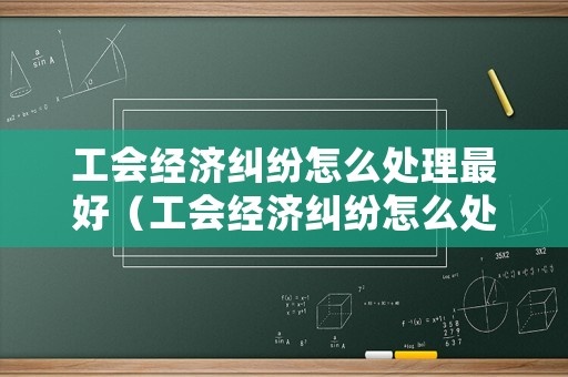 工會(huì)經(jīng)濟(jì)糾紛怎么處理最好（工會(huì)經(jīng)濟(jì)糾紛怎么處理最好的方法）