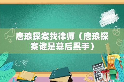 唐瑯探案找律師（唐瑯探案誰是幕后黑手）