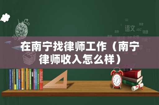 在南寧找律師工作（南寧律師收入怎么樣）