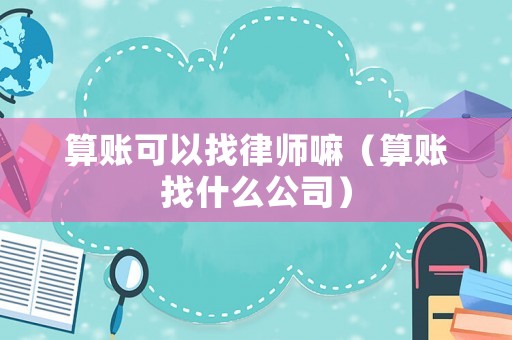 算賬可以找律師嘛（算賬找什么公司）