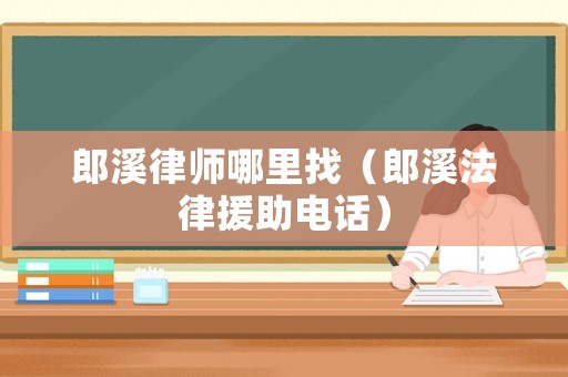 郎溪律師哪里找（郎溪法律援助電話(huà)）