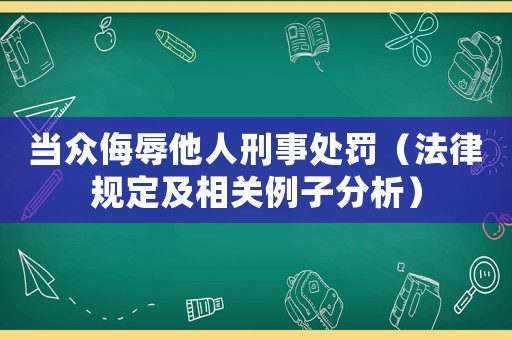當(dāng)眾侮辱他人刑事處罰（法律規(guī)定及相關(guān)例子分析）