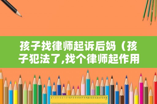 孩子找律師起訴后媽（孩子犯法了,找個(gè)律師起作用嗎?）
