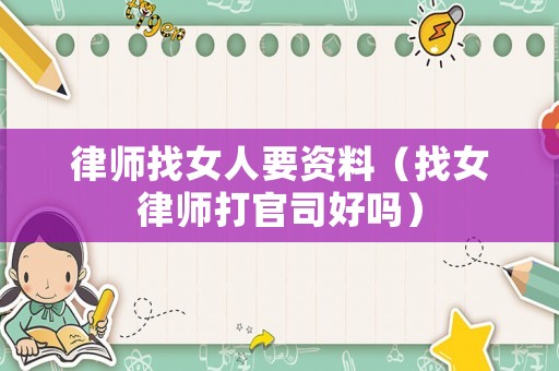 律師找女人要資料（找女律師打官司好嗎）