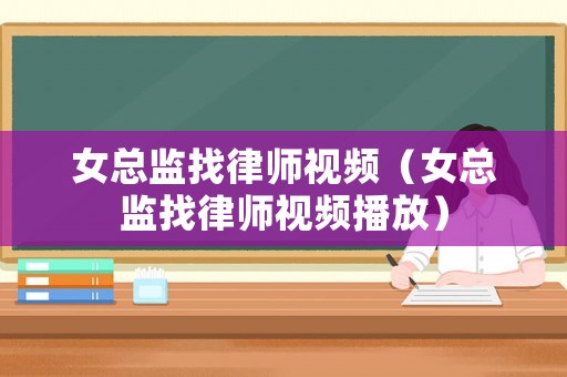 女總監(jiān)找律師視頻（女總監(jiān)找律師視頻播放）