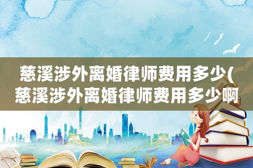 慈溪涉外離婚律師費(fèi)用多少(慈溪涉外離婚律師費(fèi)用多少啊)