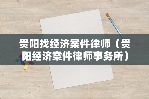 貴陽找經(jīng)濟案件律師（貴陽經(jīng)濟案件律師事務所）