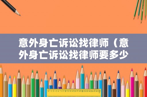意外身亡訴訟找律師（意外身亡訴訟找律師要多少錢）