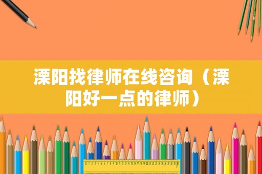 溧陽找律師在線咨詢（溧陽好一點(diǎn)的律師）