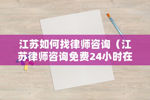 江蘇如何找律師咨詢（江蘇律師咨詢免費(fèi)24小時(shí)在線）