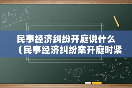 民事經(jīng)濟(jì)糾紛開庭說什么（民事經(jīng)濟(jì)糾紛案開庭時緊張嗎）