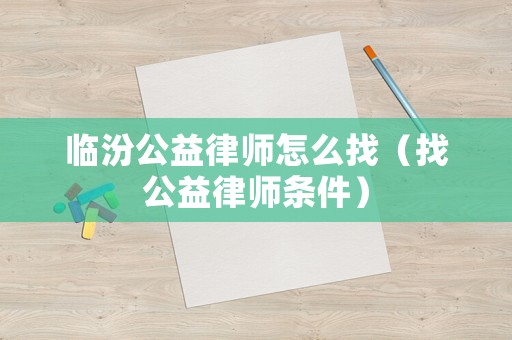 臨汾公益律師怎么找（找公益律師條件）