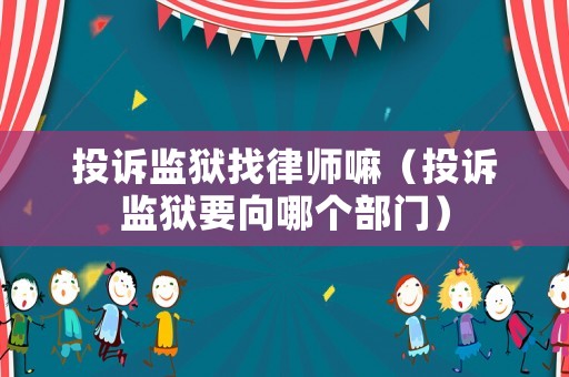 投訴監(jiān)獄找律師嘛（投訴監(jiān)獄要向哪個部門）