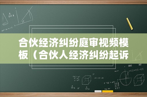 合伙經(jīng)濟(jì)糾紛庭審視頻模板（合伙人經(jīng)濟(jì)糾紛起訴書）