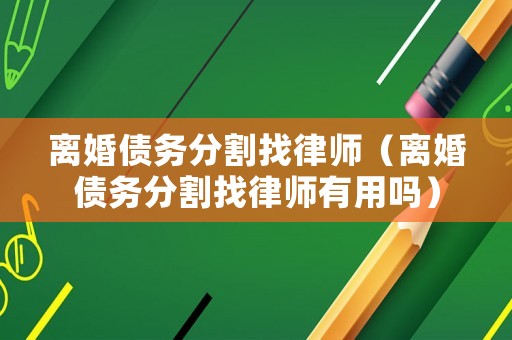 離婚債務(wù)分割找律師（離婚債務(wù)分割找律師有用嗎）