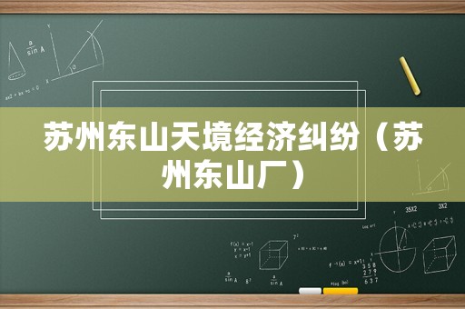 蘇州東山天境經(jīng)濟(jì)糾紛（蘇州東山廠）