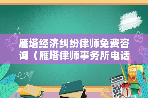 雁塔經(jīng)濟(jì)糾紛律師免費(fèi)咨詢（雁塔律師事務(wù)所電話號(hào)碼）