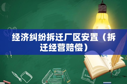 經(jīng)濟(jì)糾紛拆遷廠區(qū)安置（拆遷經(jīng)營賠償）