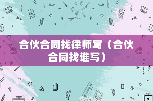 合伙合同找律師寫（合伙合同找誰寫）
