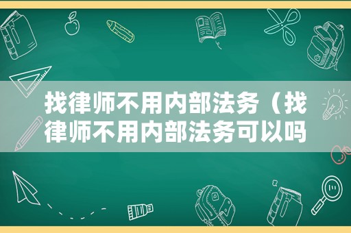 找律師不用內(nèi)部法務（找律師不用內(nèi)部法務可以嗎）
