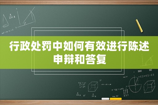 行政處罰中如何有效進(jìn)行陳述申辯和答復(fù)