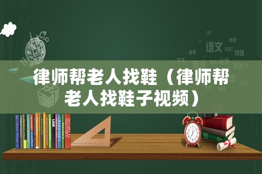律師幫老人找鞋（律師幫老人找鞋子視頻）
